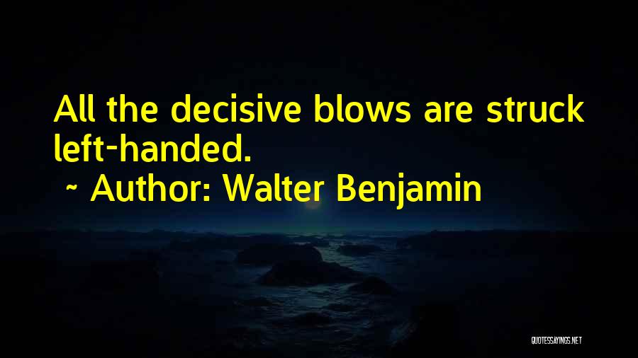 Walter Benjamin Quotes: All The Decisive Blows Are Struck Left-handed.