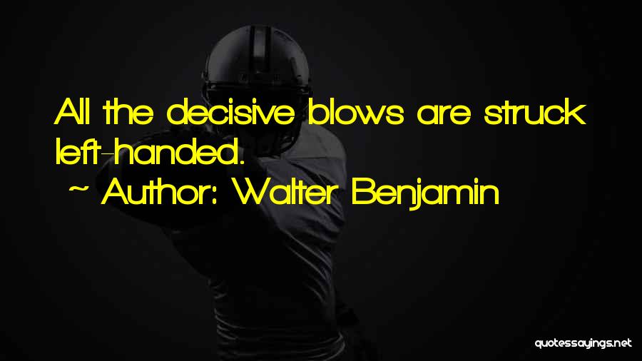 Walter Benjamin Quotes: All The Decisive Blows Are Struck Left-handed.