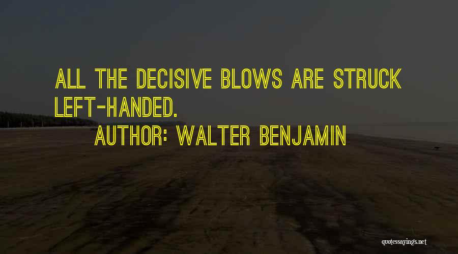 Walter Benjamin Quotes: All The Decisive Blows Are Struck Left-handed.
