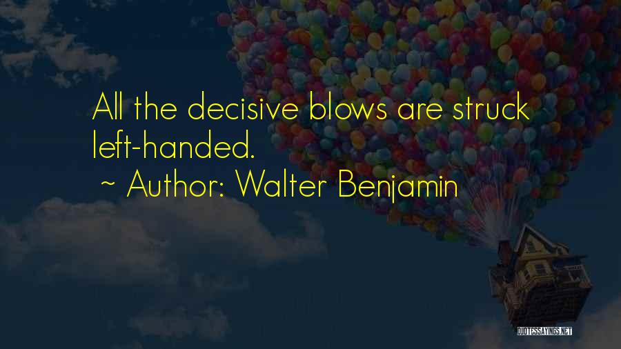 Walter Benjamin Quotes: All The Decisive Blows Are Struck Left-handed.