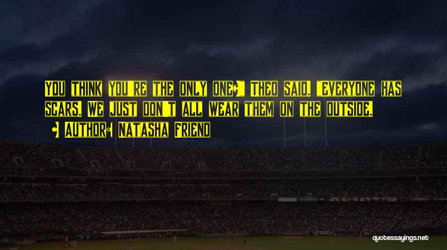 Natasha Friend Quotes: You Think You're The Only One? Theo Said. Everyone Has Scars. We Just Don't All Wear Them On The Outside.