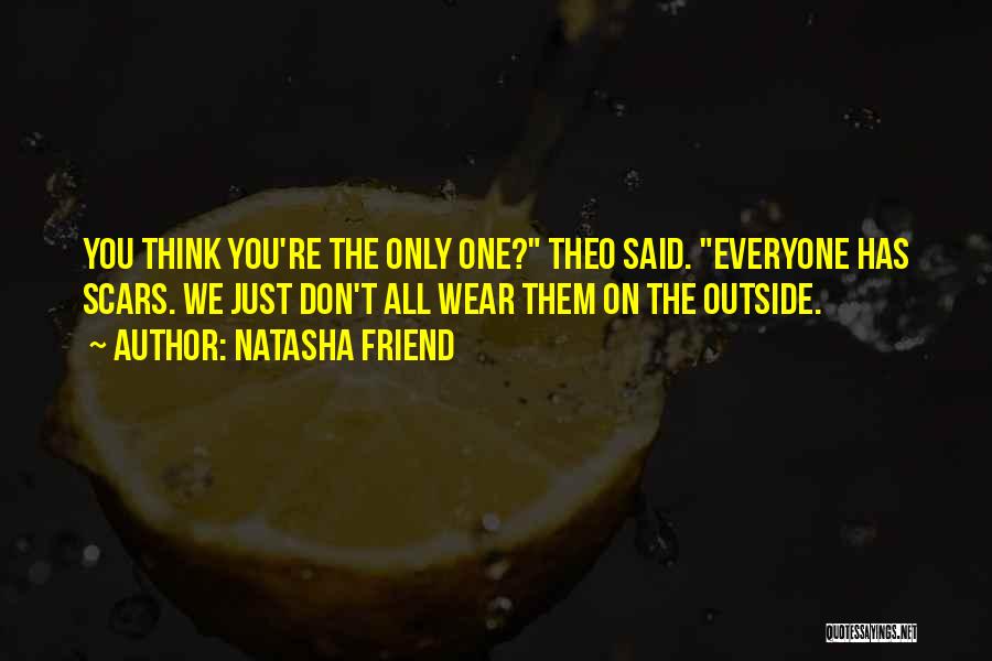 Natasha Friend Quotes: You Think You're The Only One? Theo Said. Everyone Has Scars. We Just Don't All Wear Them On The Outside.