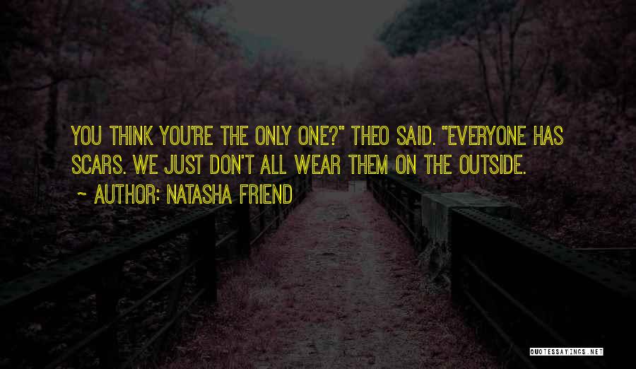 Natasha Friend Quotes: You Think You're The Only One? Theo Said. Everyone Has Scars. We Just Don't All Wear Them On The Outside.