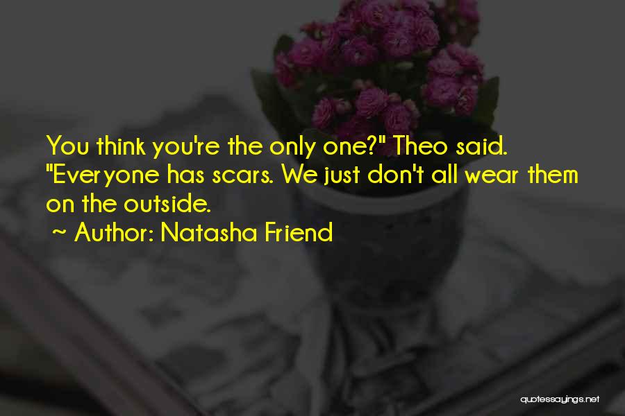 Natasha Friend Quotes: You Think You're The Only One? Theo Said. Everyone Has Scars. We Just Don't All Wear Them On The Outside.