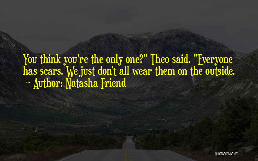 Natasha Friend Quotes: You Think You're The Only One? Theo Said. Everyone Has Scars. We Just Don't All Wear Them On The Outside.