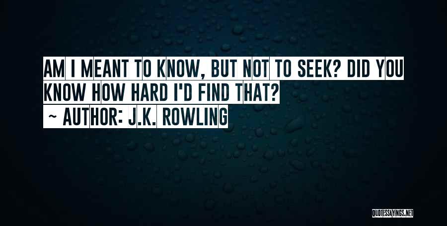 J.K. Rowling Quotes: Am I Meant To Know, But Not To Seek? Did You Know How Hard I'd Find That?