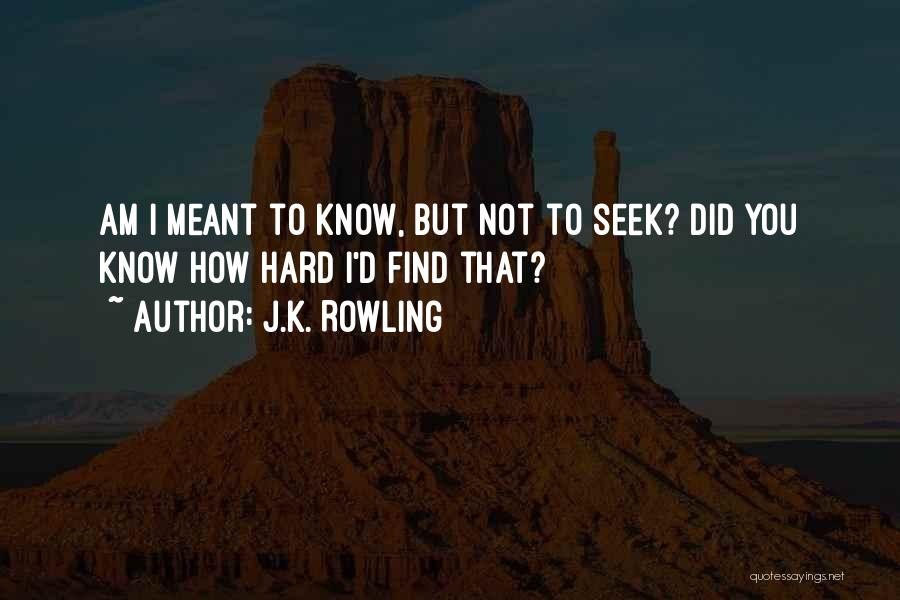 J.K. Rowling Quotes: Am I Meant To Know, But Not To Seek? Did You Know How Hard I'd Find That?