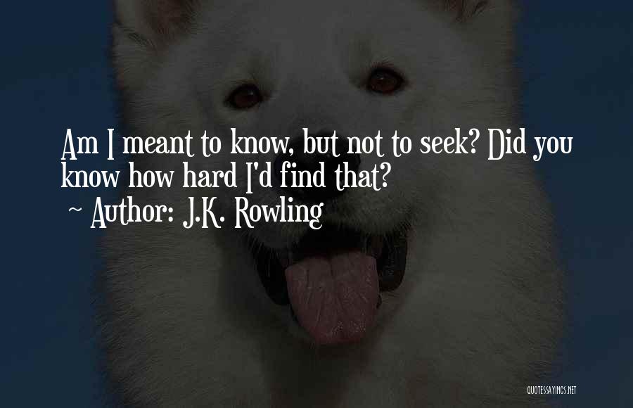 J.K. Rowling Quotes: Am I Meant To Know, But Not To Seek? Did You Know How Hard I'd Find That?