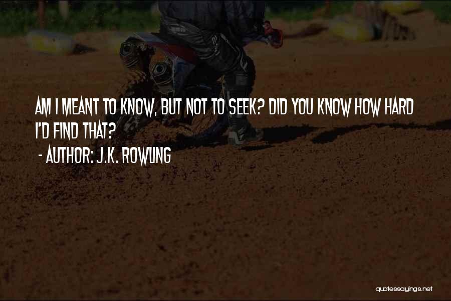 J.K. Rowling Quotes: Am I Meant To Know, But Not To Seek? Did You Know How Hard I'd Find That?