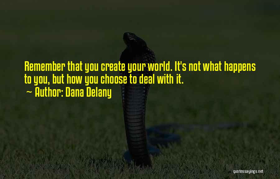 Dana Delany Quotes: Remember That You Create Your World. It's Not What Happens To You, But How You Choose To Deal With It.