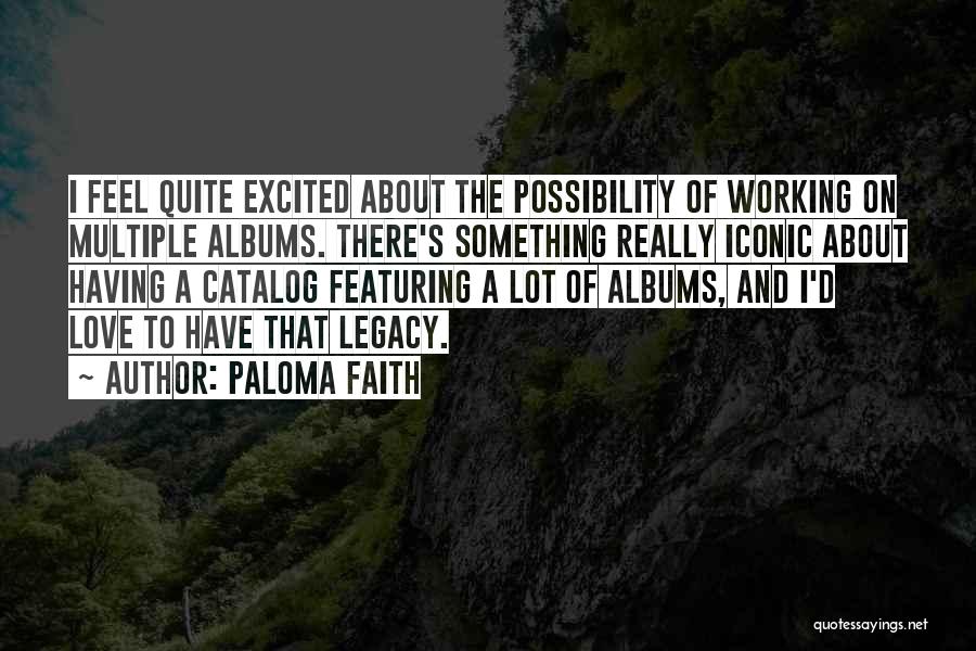 Paloma Faith Quotes: I Feel Quite Excited About The Possibility Of Working On Multiple Albums. There's Something Really Iconic About Having A Catalog