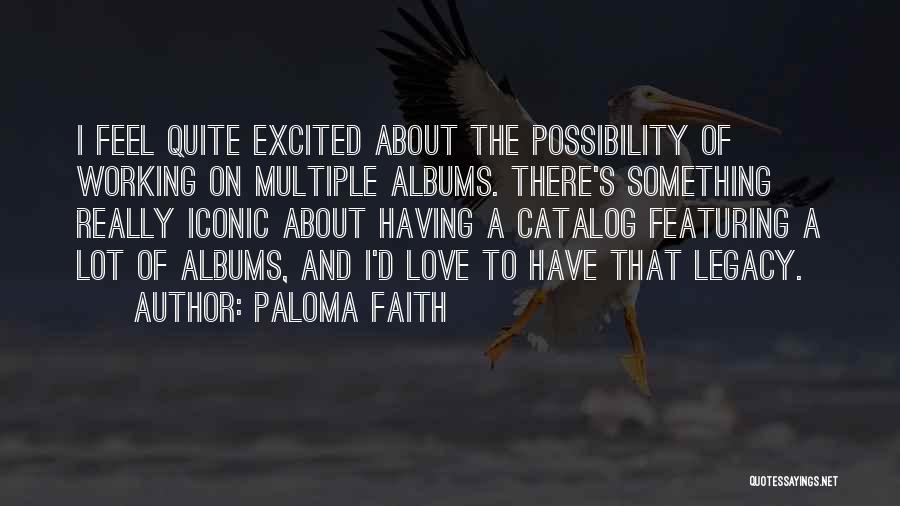 Paloma Faith Quotes: I Feel Quite Excited About The Possibility Of Working On Multiple Albums. There's Something Really Iconic About Having A Catalog