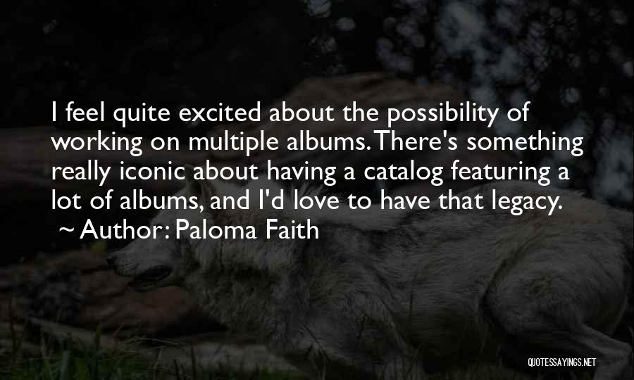 Paloma Faith Quotes: I Feel Quite Excited About The Possibility Of Working On Multiple Albums. There's Something Really Iconic About Having A Catalog