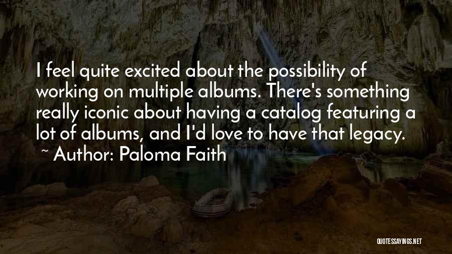 Paloma Faith Quotes: I Feel Quite Excited About The Possibility Of Working On Multiple Albums. There's Something Really Iconic About Having A Catalog