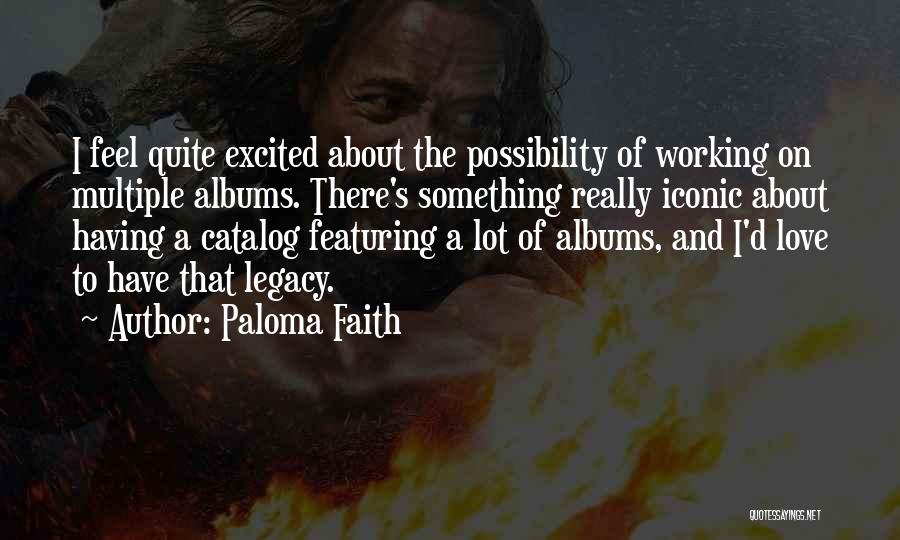 Paloma Faith Quotes: I Feel Quite Excited About The Possibility Of Working On Multiple Albums. There's Something Really Iconic About Having A Catalog