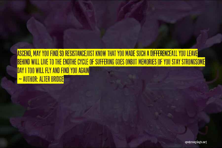 Alter Bridge Quotes: Ascend, May You Find So Resistancejust Know That You Made Such A Differenceall You Leave Behind Will Live To The