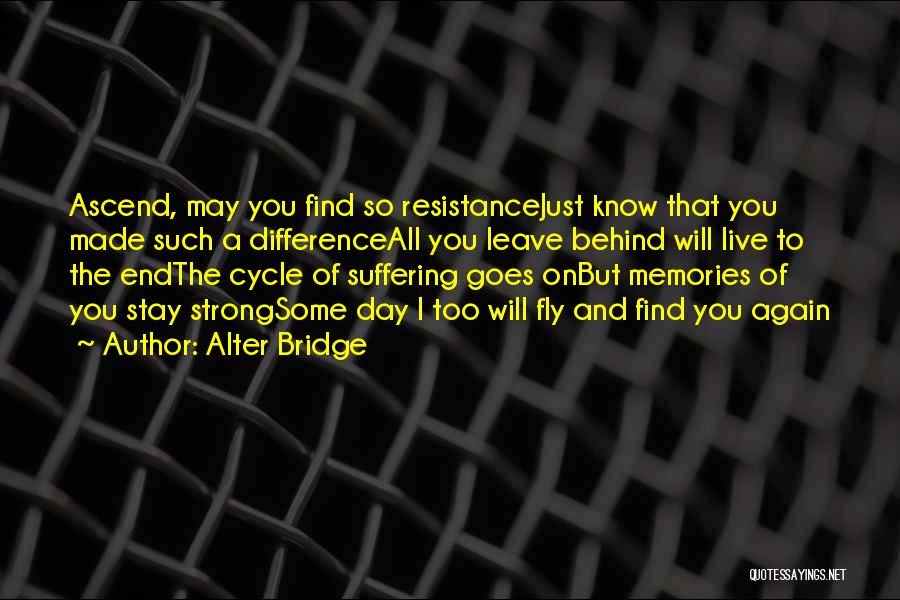 Alter Bridge Quotes: Ascend, May You Find So Resistancejust Know That You Made Such A Differenceall You Leave Behind Will Live To The