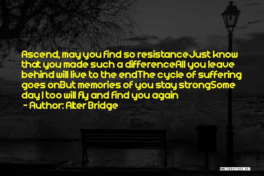 Alter Bridge Quotes: Ascend, May You Find So Resistancejust Know That You Made Such A Differenceall You Leave Behind Will Live To The