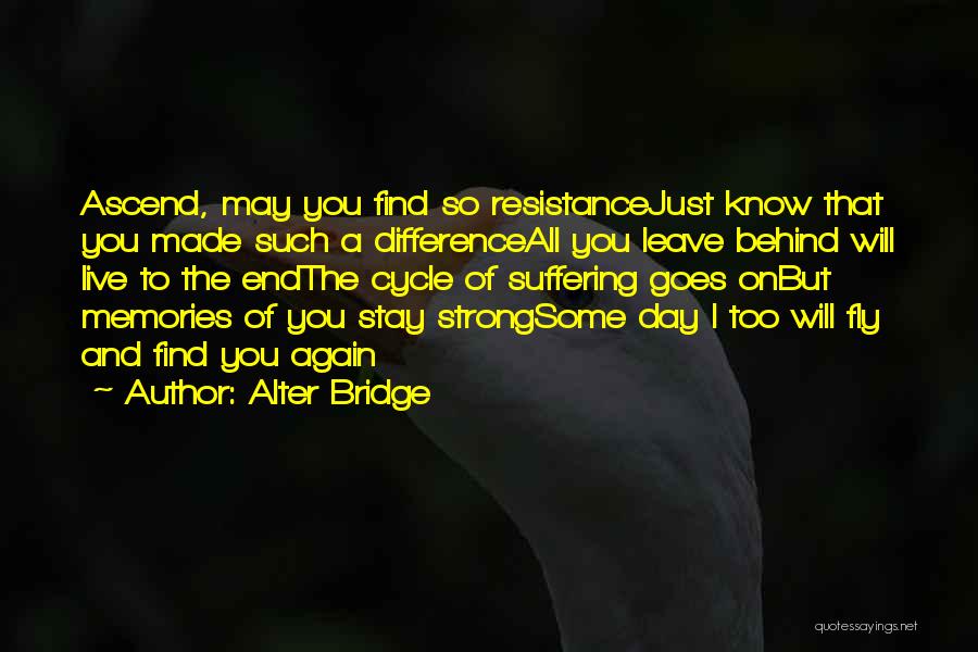 Alter Bridge Quotes: Ascend, May You Find So Resistancejust Know That You Made Such A Differenceall You Leave Behind Will Live To The