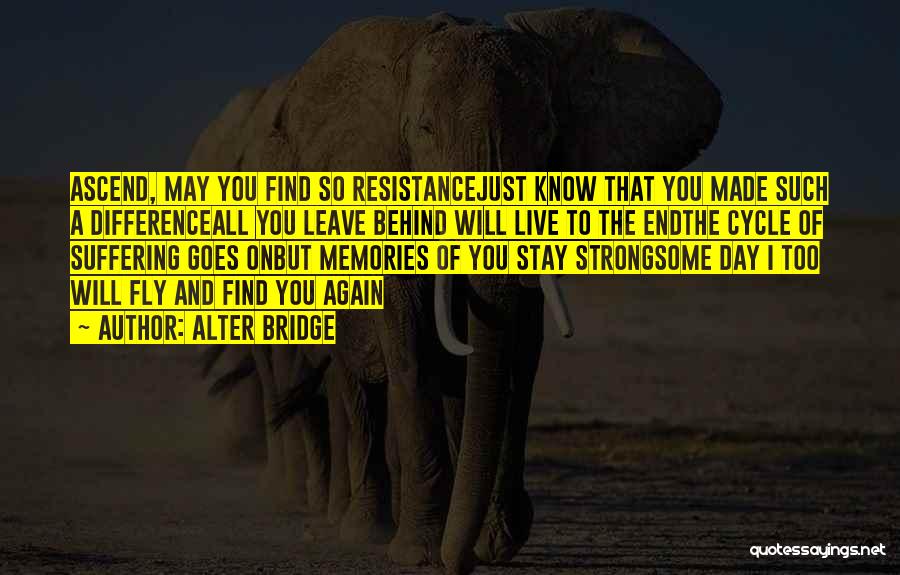 Alter Bridge Quotes: Ascend, May You Find So Resistancejust Know That You Made Such A Differenceall You Leave Behind Will Live To The