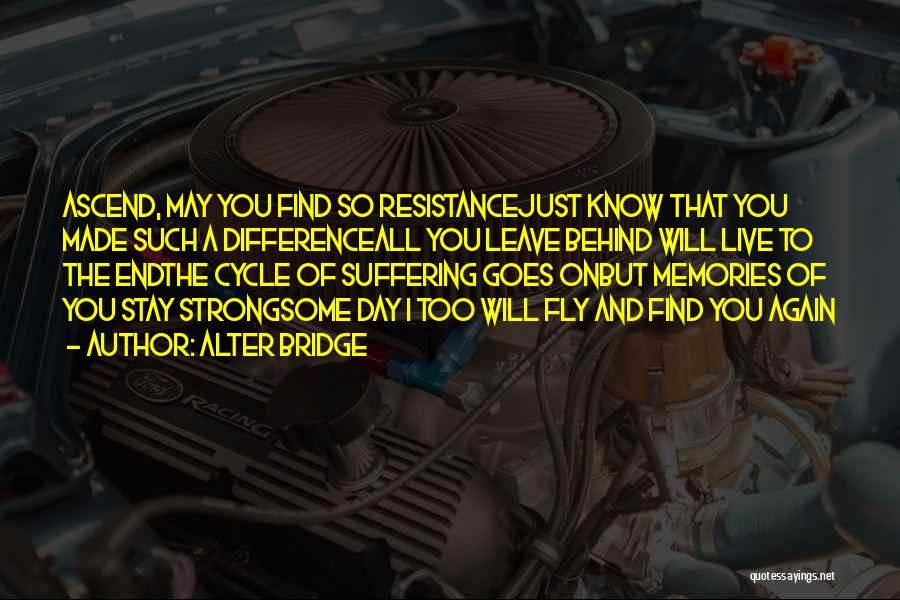 Alter Bridge Quotes: Ascend, May You Find So Resistancejust Know That You Made Such A Differenceall You Leave Behind Will Live To The