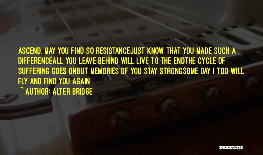 Alter Bridge Quotes: Ascend, May You Find So Resistancejust Know That You Made Such A Differenceall You Leave Behind Will Live To The