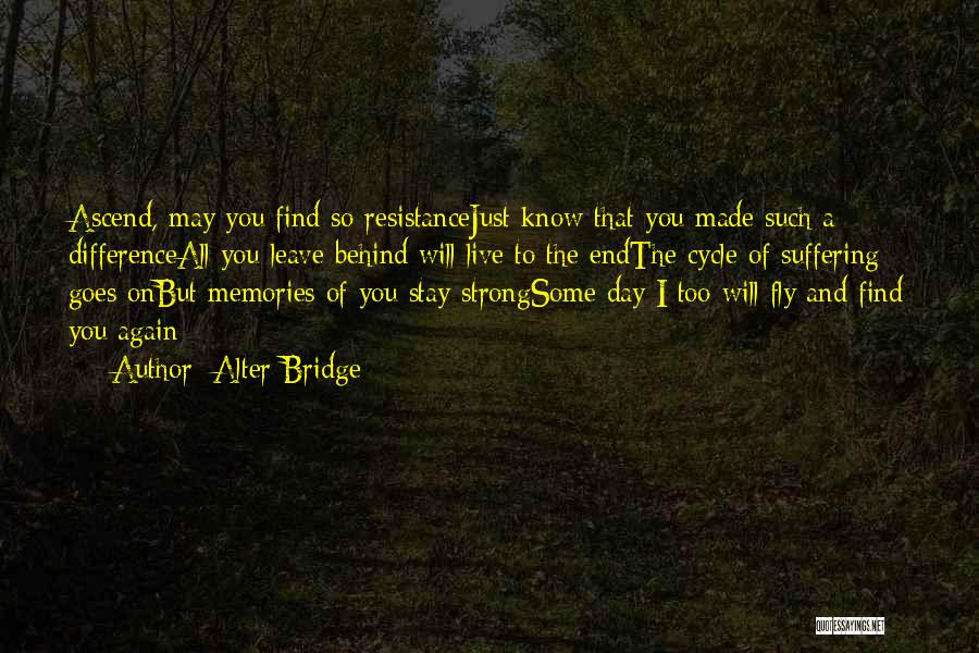 Alter Bridge Quotes: Ascend, May You Find So Resistancejust Know That You Made Such A Differenceall You Leave Behind Will Live To The