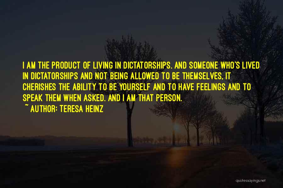 Teresa Heinz Quotes: I Am The Product Of Living In Dictatorships. And Someone Who's Lived In Dictatorships And Not Being Allowed To Be