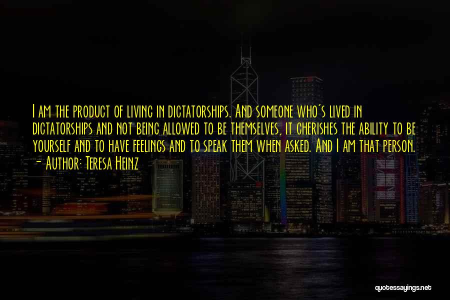 Teresa Heinz Quotes: I Am The Product Of Living In Dictatorships. And Someone Who's Lived In Dictatorships And Not Being Allowed To Be