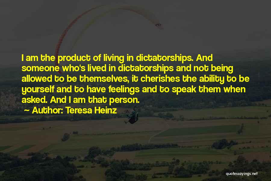 Teresa Heinz Quotes: I Am The Product Of Living In Dictatorships. And Someone Who's Lived In Dictatorships And Not Being Allowed To Be