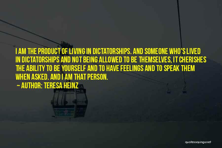 Teresa Heinz Quotes: I Am The Product Of Living In Dictatorships. And Someone Who's Lived In Dictatorships And Not Being Allowed To Be