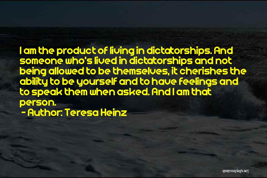 Teresa Heinz Quotes: I Am The Product Of Living In Dictatorships. And Someone Who's Lived In Dictatorships And Not Being Allowed To Be