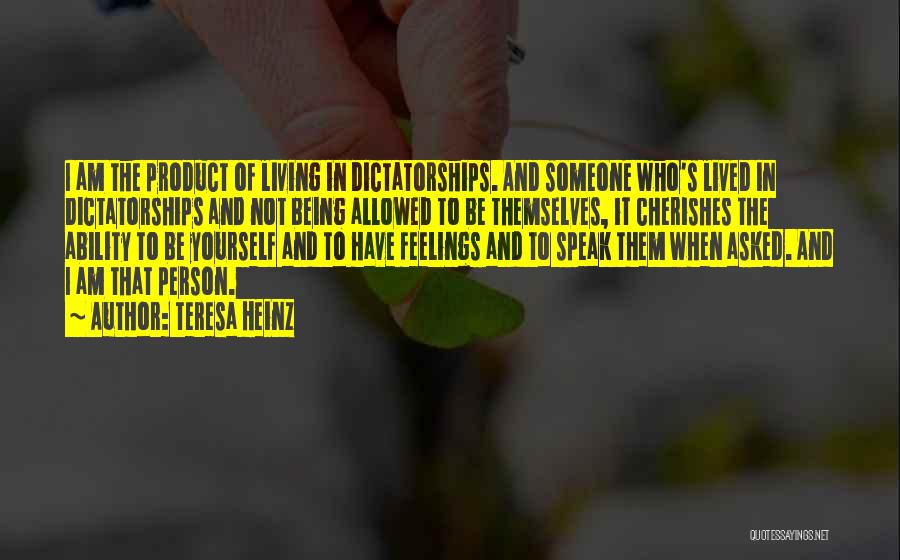 Teresa Heinz Quotes: I Am The Product Of Living In Dictatorships. And Someone Who's Lived In Dictatorships And Not Being Allowed To Be