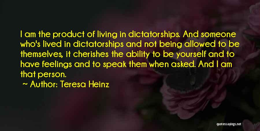 Teresa Heinz Quotes: I Am The Product Of Living In Dictatorships. And Someone Who's Lived In Dictatorships And Not Being Allowed To Be