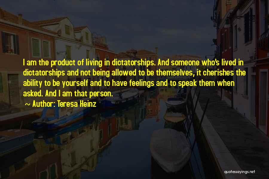 Teresa Heinz Quotes: I Am The Product Of Living In Dictatorships. And Someone Who's Lived In Dictatorships And Not Being Allowed To Be