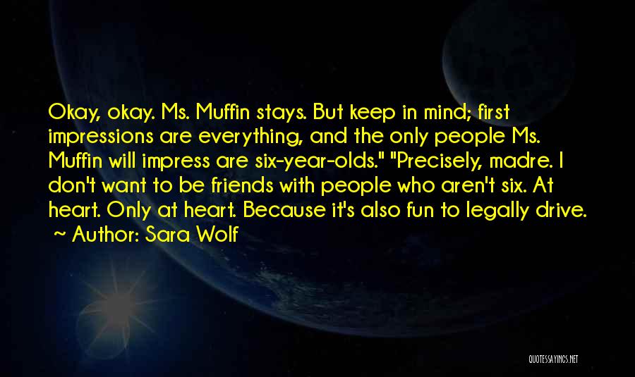 Sara Wolf Quotes: Okay, Okay. Ms. Muffin Stays. But Keep In Mind; First Impressions Are Everything, And The Only People Ms. Muffin Will
