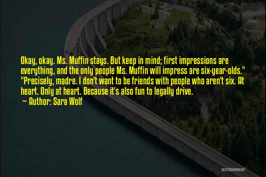 Sara Wolf Quotes: Okay, Okay. Ms. Muffin Stays. But Keep In Mind; First Impressions Are Everything, And The Only People Ms. Muffin Will