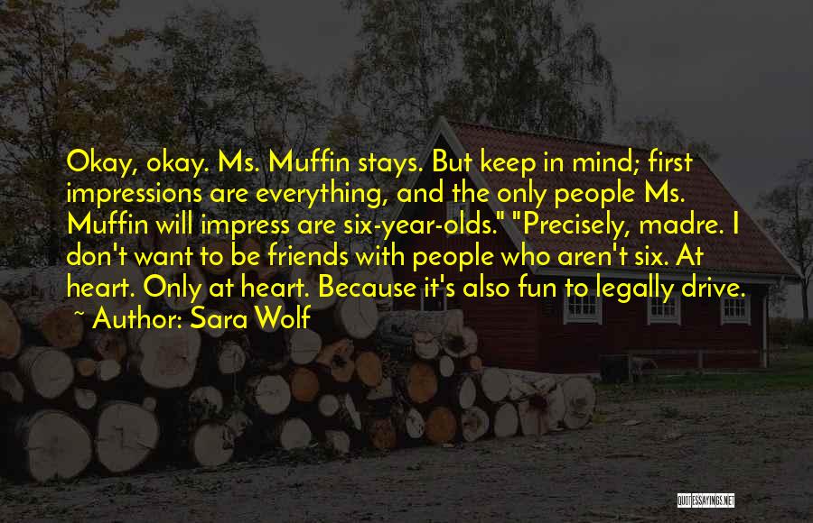 Sara Wolf Quotes: Okay, Okay. Ms. Muffin Stays. But Keep In Mind; First Impressions Are Everything, And The Only People Ms. Muffin Will