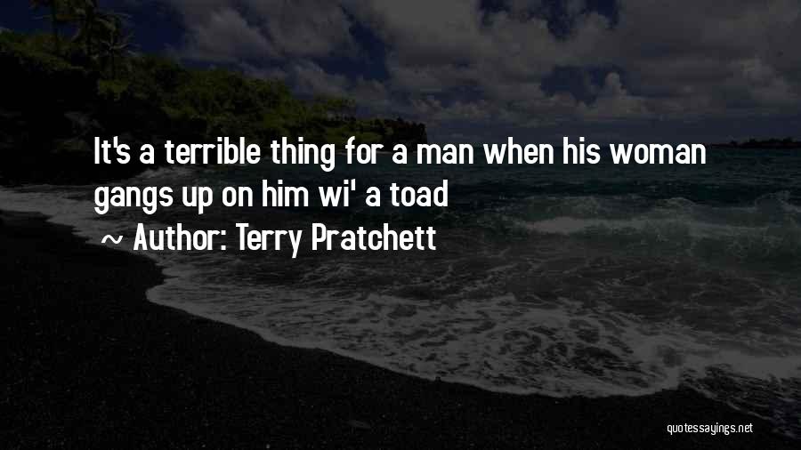 Terry Pratchett Quotes: It's A Terrible Thing For A Man When His Woman Gangs Up On Him Wi' A Toad