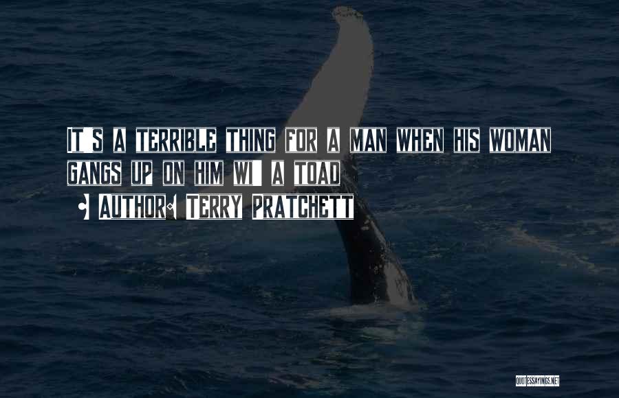 Terry Pratchett Quotes: It's A Terrible Thing For A Man When His Woman Gangs Up On Him Wi' A Toad
