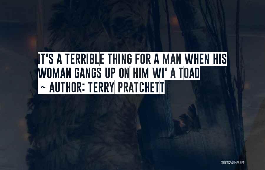 Terry Pratchett Quotes: It's A Terrible Thing For A Man When His Woman Gangs Up On Him Wi' A Toad