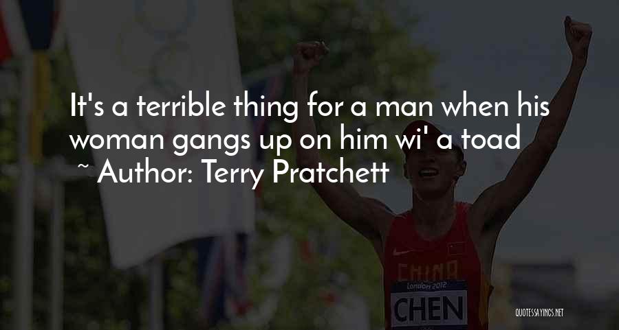 Terry Pratchett Quotes: It's A Terrible Thing For A Man When His Woman Gangs Up On Him Wi' A Toad