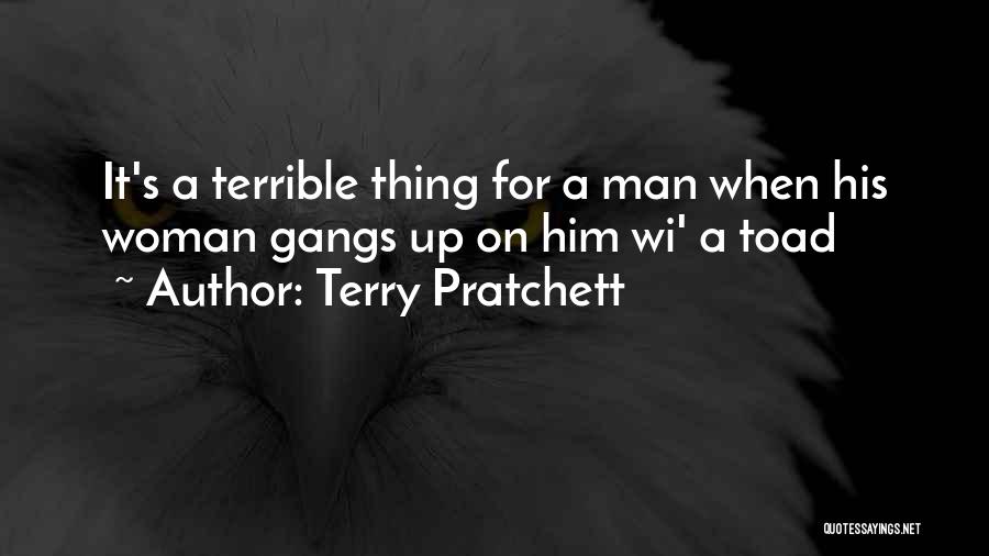 Terry Pratchett Quotes: It's A Terrible Thing For A Man When His Woman Gangs Up On Him Wi' A Toad