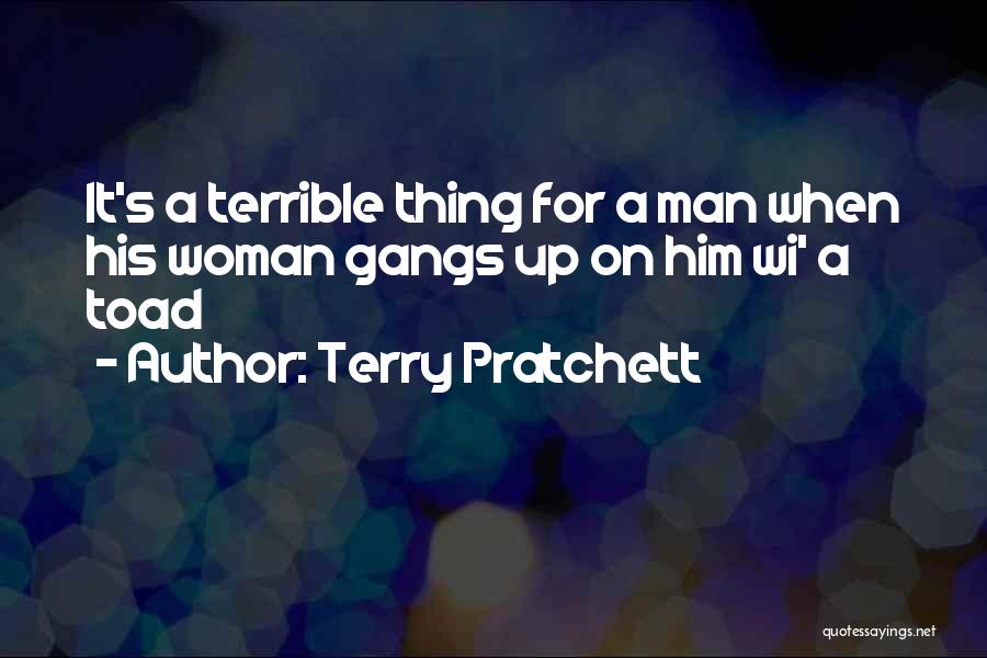 Terry Pratchett Quotes: It's A Terrible Thing For A Man When His Woman Gangs Up On Him Wi' A Toad