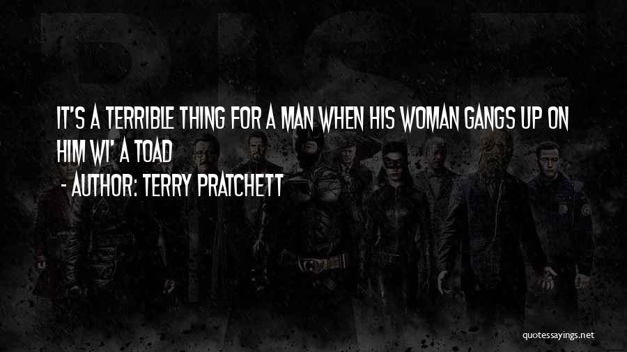 Terry Pratchett Quotes: It's A Terrible Thing For A Man When His Woman Gangs Up On Him Wi' A Toad