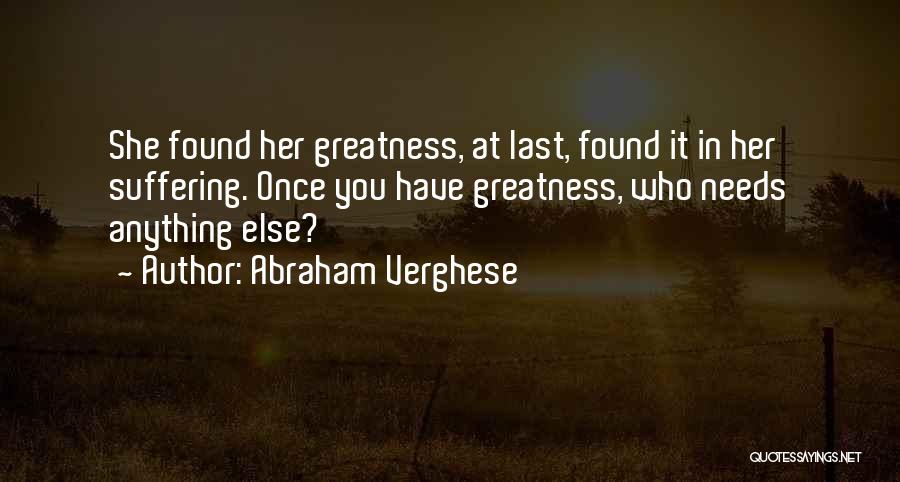 Abraham Verghese Quotes: She Found Her Greatness, At Last, Found It In Her Suffering. Once You Have Greatness, Who Needs Anything Else?