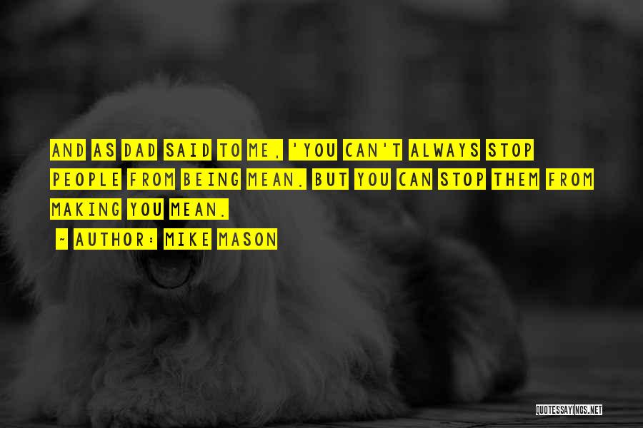 Mike Mason Quotes: And As Dad Said To Me, 'you Can't Always Stop People From Being Mean. But You Can Stop Them From