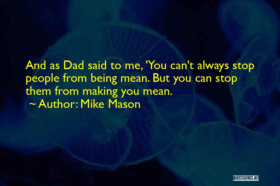 Mike Mason Quotes: And As Dad Said To Me, 'you Can't Always Stop People From Being Mean. But You Can Stop Them From