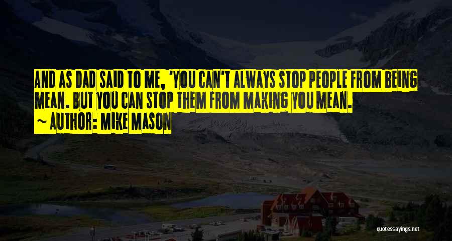 Mike Mason Quotes: And As Dad Said To Me, 'you Can't Always Stop People From Being Mean. But You Can Stop Them From