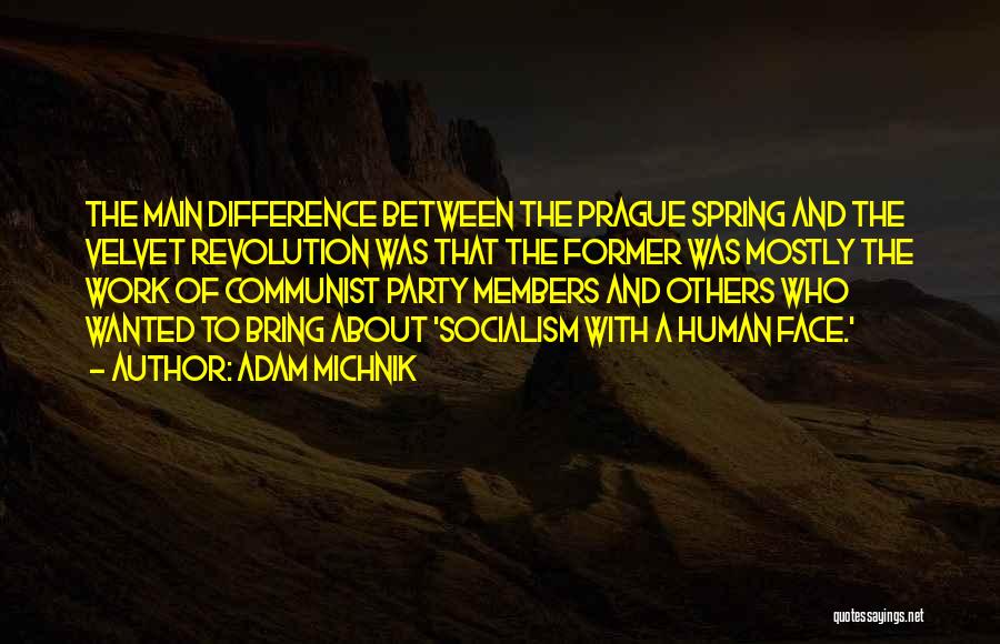 Adam Michnik Quotes: The Main Difference Between The Prague Spring And The Velvet Revolution Was That The Former Was Mostly The Work Of